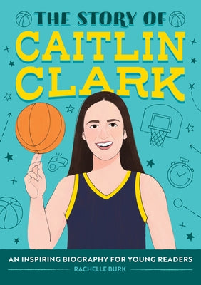 The Story of Caitlin Clark: An Inspiring Biography for Young Readers by Burk, Rachelle