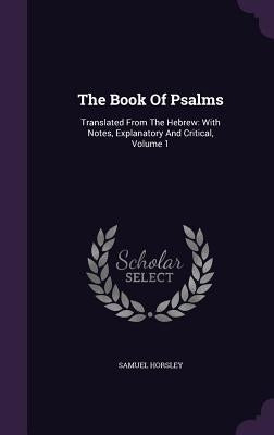 The Book Of Psalms: Translated From The Hebrew: With Notes, Explanatory And Critical, Volume 1 by Horsley, Samuel