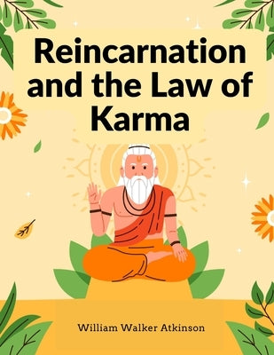 Reincarnation and the Law of Karma: A Study of the Old-New World-Doctrine of Rebirth, and Spiritual Cause and Effect by William Walker Atkinson