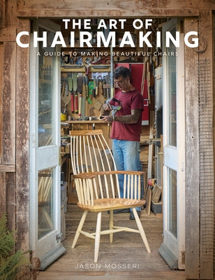 The Art of Chairmaking: A Guide to Making Beautiful Chairs by Mosseri, Jason