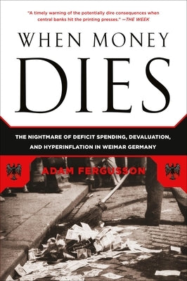 When Money Dies: The Nightmare of Deficit Spending, Devaluation, and Hyperinflation in Weimar Germany by Fergusson, Adam