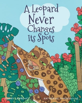 A Leopard Never Changes its Spots: Will Leopard Really Become a Jungle Vegetarian? Find Out in This Delightfully Funny Picture Book by Lawrence, Hilary