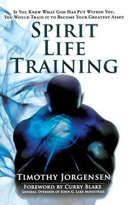 Spirit Life Training: If You Knew What God Has Put Within You, You Would Train It to Become Your Greatest Asset by Jorgensen, Timothy