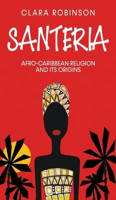 Santeria: Afro-Caribbean Religion and its Origins by Robinson, Clara