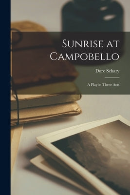 Sunrise at Campobello; a Play in Three Acts by Schary, Dore