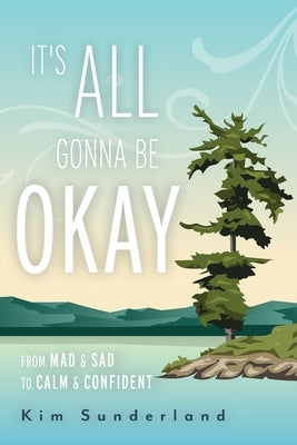 It's All Gonna Be Okay: From Mad & Sad To Calm & Confident by Sunderland, Kim