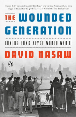 The Wounded Generation: Coming Home After World War II by Nasaw, David
