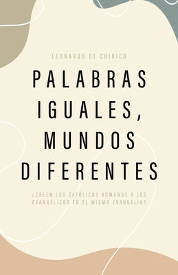 Palabras Iguales, Mundos Diferentes: ?Creen Los Cat?licos Romanos Y Los Evang?licos En El Mismo Evangelio? by De Chirico, Leonardo