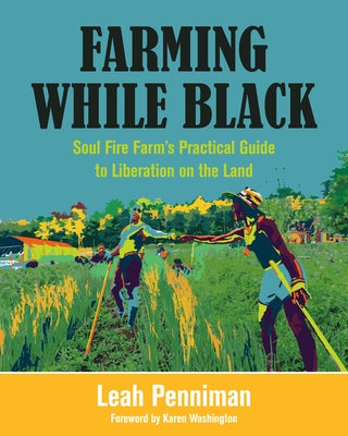 Farming While Black: Soul Fire Farm's Practical Guide to Liberation on the Land by Penniman, Leah