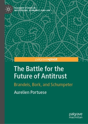 The Battle for the Future of Antitrust: Brandeis, Bork, and Schumpeter by Portuese, Aurelien