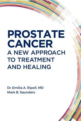 Prostate Cancer: A New Approach to Treatment and Healing by Ripoll, Emilia A.