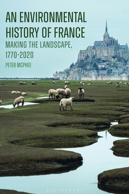 An Environmental History of France: Making the Landscape, 1770-2020 by McPhee, Peter