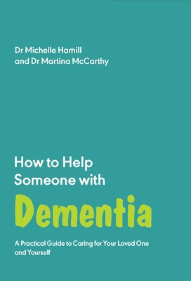 How to Help Someone with Dementia: A Practical Guide to Caring for Your Loved One and Yourself by Hamill, Michelle