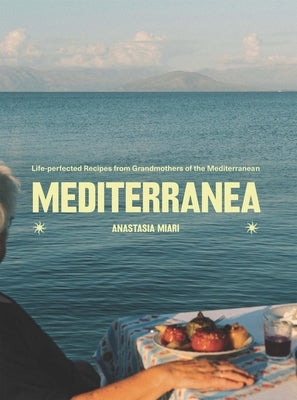 Mediterranea: Life-Perfected Recipes from Grandmothers of the Mediterranean by Miari, Anastasia