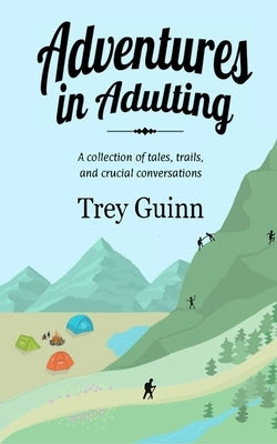 Adventures in Adulting: A collection of tales, trails, and crucial conversations by Guinn, Shannon