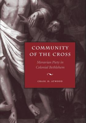 Community of the Cross: Moravian Piety in Colonial Bethlehem by Atwood, Craig D.