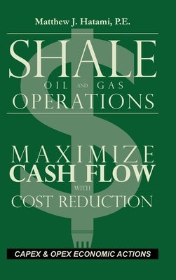 Shale Oil and Gas Operations: Maximize Cash Flow with Cost Reduction by Hatami, Matthew