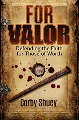 For Valor: Defending the Faith for Those of Worth by Corby Shuey