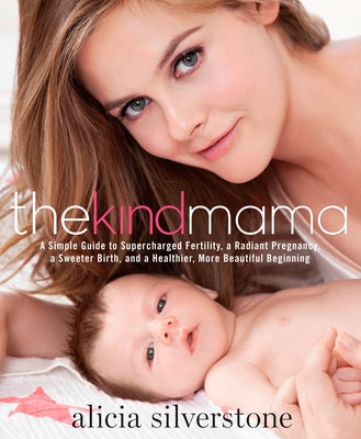 The Kind Mama: A Simple Guide to Supercharged Fertility, a Radiant Pregnancy, a Sweeter Birth, and a Healthier, More Beautiful Beginn by Silverstone, Alicia