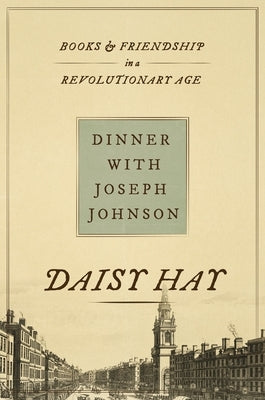 Dinner with Joseph Johnson: Books and Friendship in a Revolutionary Age by Hay, Daisy