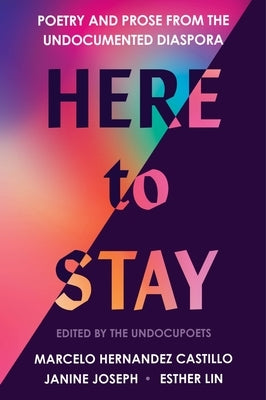 Here to Stay: Poetry and Prose from the Undocumented Diaspora by Hernandez Castillo, Marcelo