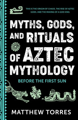 Myths, Gods, and Rituals of Aztec Mythology: Before the First Sun (Aztec Gods, Creation Mythology) by Torres, Matthew