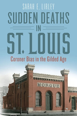 Sudden Deaths in St. Louis: Coroner Bias in the Gilded Age by Lirley, Sarah E.