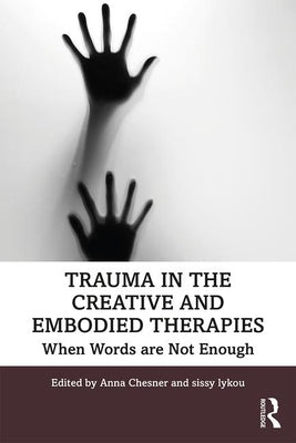 Trauma in the Creative and Embodied Therapies: When Words Are Not Enough by Chesner, Anna