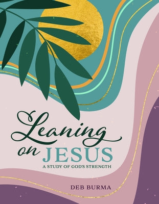 Leaning on Jesus: A Study of God's Strength by Burma, Deb