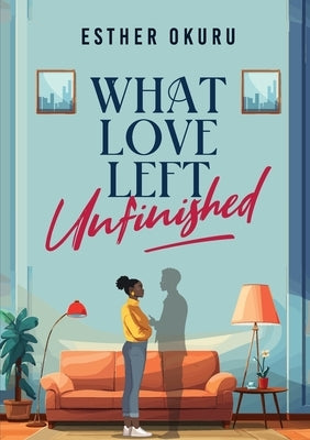 What Love Left Unfinished by Okuru, Esther