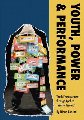 Youth, Power, Performance: Applied Theatre with Systemically Marginalized Youth by Conrad, Diane