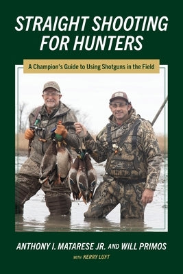 Straight Shooting for Hunters: A Champion's Guide to Using Shotguns in the Field by Matarese, Anthony I.