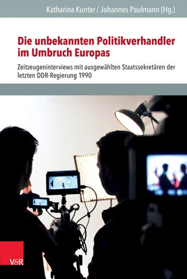 Die Unbekannten Politikverhandler Im Umbruch Europas: Zeitzeugeninterviews Mit Ausgewahlten Staatssekretaren Der Letzten Ddr-Regierung 1990 by Kunter, Katharina