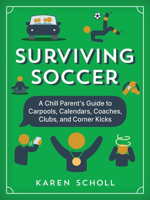 Surviving Soccer: The Chill Parent's Guide to Carpools, Calendars, Coaches, Clubs, and Corner Kicks by Scholl, Karen