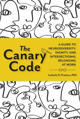 The Canary Code: A Guide to Neurodiversity, Dignity, and Intersectional Belonging at Work by Praslova, Ludmila N., PhD