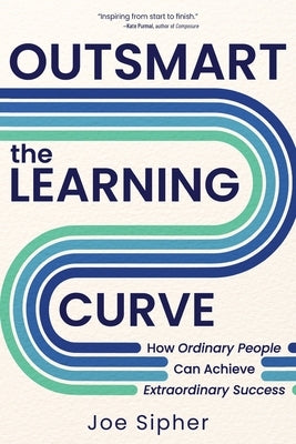 Outsmart the Learning Curve: How Ordinary People Can Achieve Extraordinary Success by Sipher, Joe