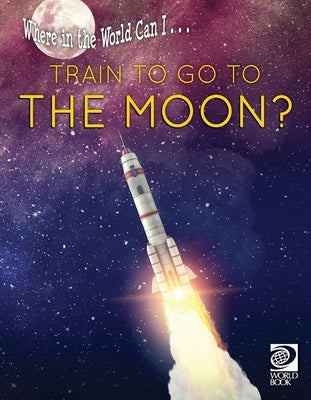 Where in the World Can I ... Train to Go to the Moon? by World Book