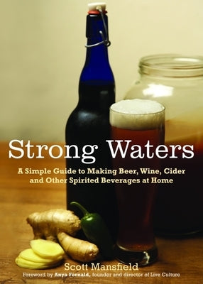 Strong Waters: A Simple Guide to Making Beer, Wine, Cider and Other Spirited Beverages at Home by Mansfield, Scott