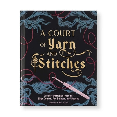 A Court of Yarn and Stitches: Crochet Patterns from the High Courts, Fae Palaces, and Beyond by Prieur-CÃ´tÃ©, ValÃ©rie