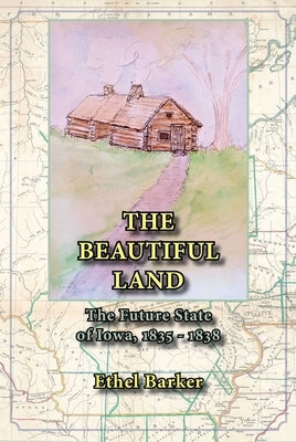 Beautiful Land, the Future State of Iowa, 1835-1838 by Barker, Ethel