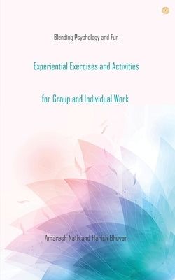 Experiential Exercises and Activities for Group and Individual Work: Blending Psychology and Fun by Nath, Amaresh