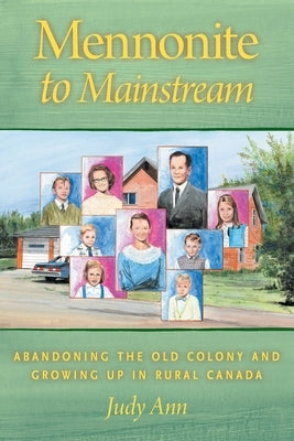 Mennonite to Mainstream: Abandoning the Old Colony and Growing Up in Rural Canada by Ann, Judy