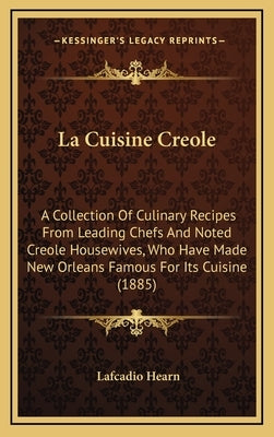 La Cuisine Creole: A Collection of Culinary Recipes from Leading Chefs and Noted Creole Housewives, Who Have Made New Orleans Famous for by Hearn, Lafcadio