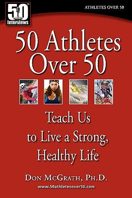 50 Athletes over 50: Teach Us to Live a Strong, Healthy Life by McGrath, Don