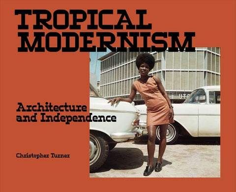 Tropical Modernism: Architecture and Independence by Turner, Christopher