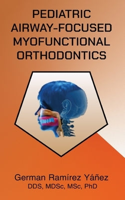 Pediatric Airway-focused Myofunctional Orthodontics by Ramirez Yanez, German