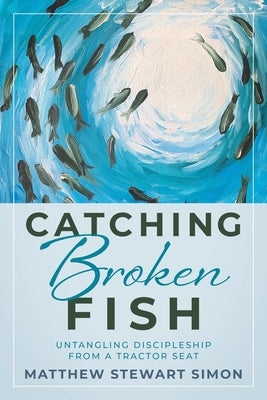 Catching Broken Fish: Untangling Discipleship From A Tractor Seat: Untangling by Simon, Matthew Stewart