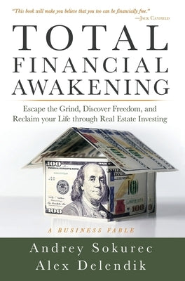 Total Financial Awakening: Escape the Grind, Discover Freedom, and Reclaim your Life through Real Estate Investing by Sokurec, Andrey