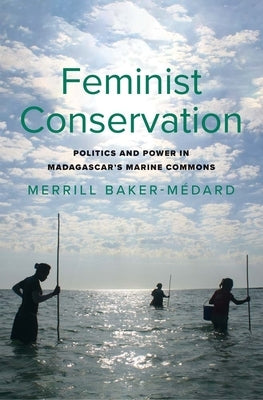 Feminist Conservation: Politics and Power in Madagascar's Marine Commons by Baker-Medard, Merrill