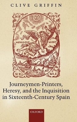 Journeymen-Printers, Heresy, and the Inquisition in Sixteenth-Century Spain by Griffin, Clive